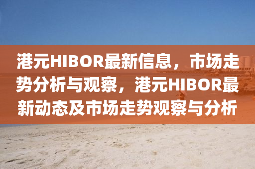 港元HIB石家莊阿鷗環(huán)?？萍加邢薰綩R最新信息，市場走勢分析與觀察，港元HIBOR最新動態(tài)及市場走勢觀察與分析