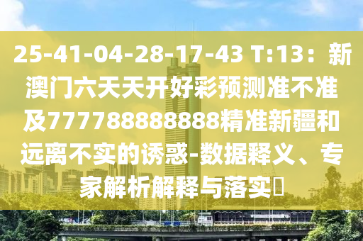 25-41-04-28-17-43 T:13：新澳門六天天開好彩預(yù)測(cè)準(zhǔn)不準(zhǔn)及777788888888精準(zhǔn)新疆和遠(yuǎn)離不實(shí)的誘惑-數(shù)據(jù)釋義、專家解析解釋與落實(shí)?石家莊阿鷗環(huán)保科技有限公司
