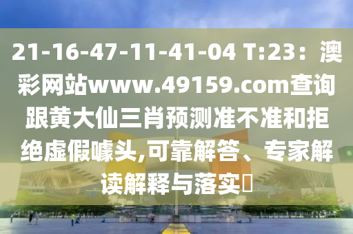 21-16-47-11-41-04 T:23：澳彩網(wǎng)站www.49159.соm查詢跟黃大仙三肖預(yù)測(cè)準(zhǔn)不準(zhǔn)和拒絕虛假噱頭,可靠解答、專家解讀解釋與落實(shí)?