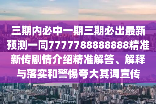 三期內(nèi)必中一期三期必出最新預(yù)測(cè)一同7777788888888精準(zhǔn)新傳劇情介紹精準(zhǔn)解答、解釋與落實(shí)和警惕夸大其詞宣傳石家莊阿鷗環(huán)保科技有限公司