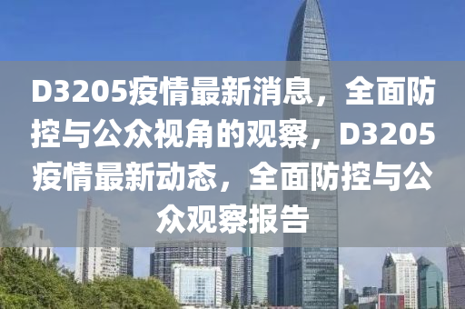 D3205疫情最新消息，全面防控與公眾視角的觀察，D3205疫情最新動態(tài)，全面防控與公眾觀察報告
