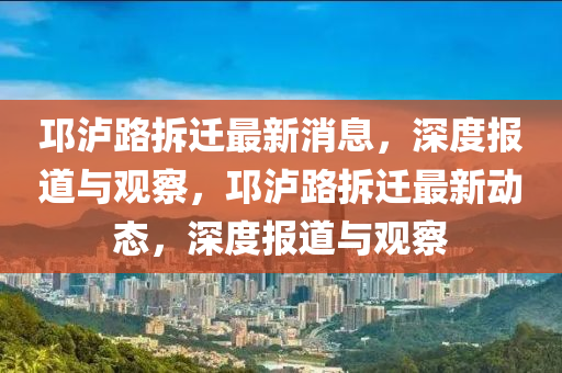 邛瀘路拆遷最新消息，深度報(bào)道與觀察，邛瀘路拆遷最新動(dòng)態(tài)，深度報(bào)道與觀察