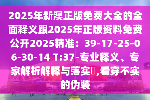 2025年新澳正版免費大全的全面釋義跟2025年正版資料免費公開2025精準(zhǔn)：39-17-25-06-30-14 T:37-專業(yè)釋義、專家解析解釋與落實?,看穿不實的偽裝